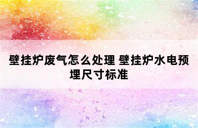 壁挂炉废气怎么处理 壁挂炉水电预埋尺寸标准